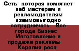 Сеть, которая помогает веб-мастерам и рекламодателям взаимовыгодно сотрудничать - Все города Бизнес » Изготовление и продажа рекламы   . Карелия респ.,Костомукша г.